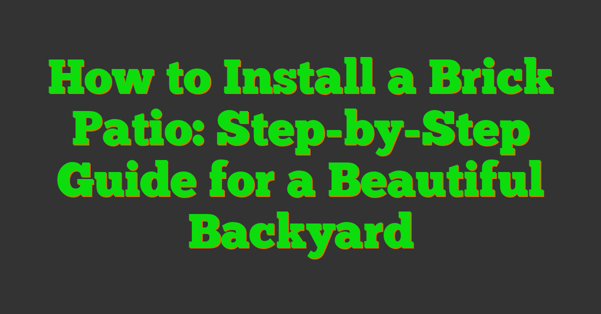 How to Install a Brick Patio: Step-by-Step Guide for a Beautiful Backyard