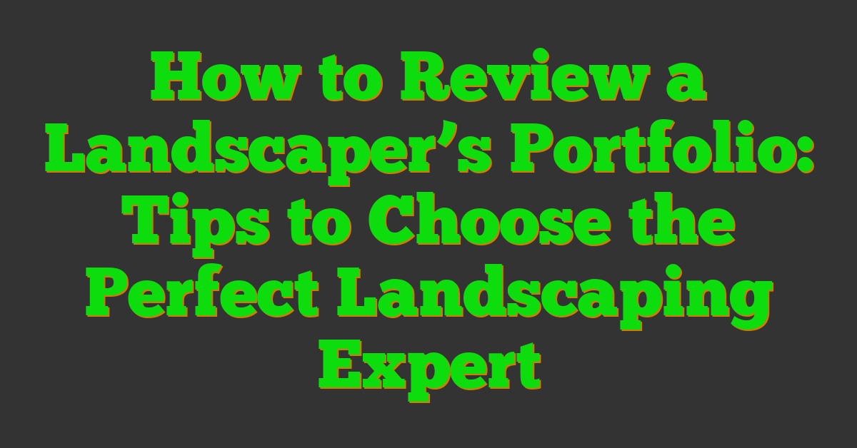 How to Review a Landscaper’s Portfolio: Tips to Choose the Perfect Landscaping Expert