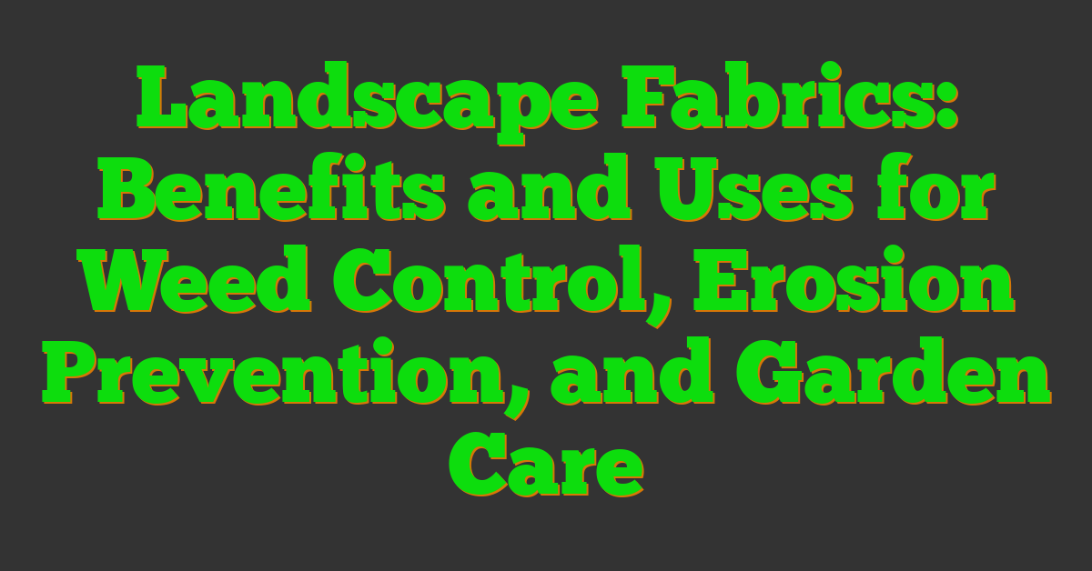 Landscape Fabrics: Benefits and Uses for Weed Control, Erosion Prevention, and Garden Care