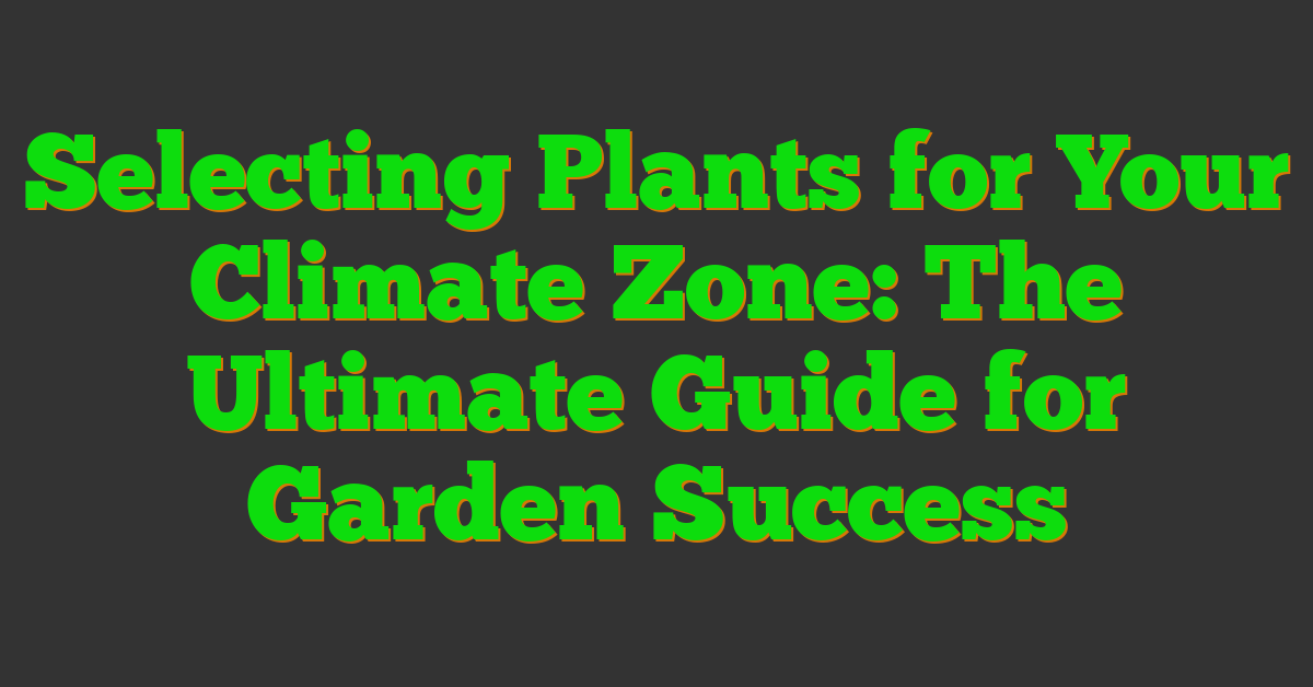 Selecting Plants for Your Climate Zone: The Ultimate Guide for Garden Success