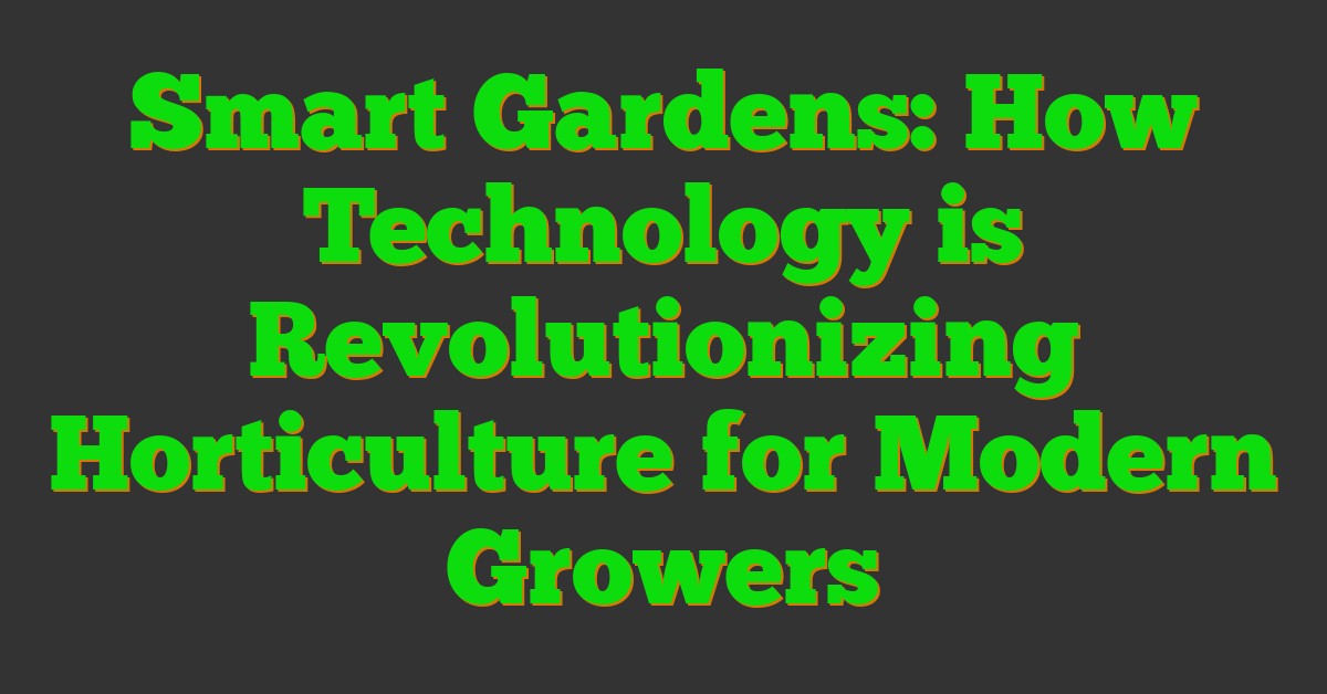 Smart Gardens: How Technology is Revolutionizing Horticulture for Modern Growers