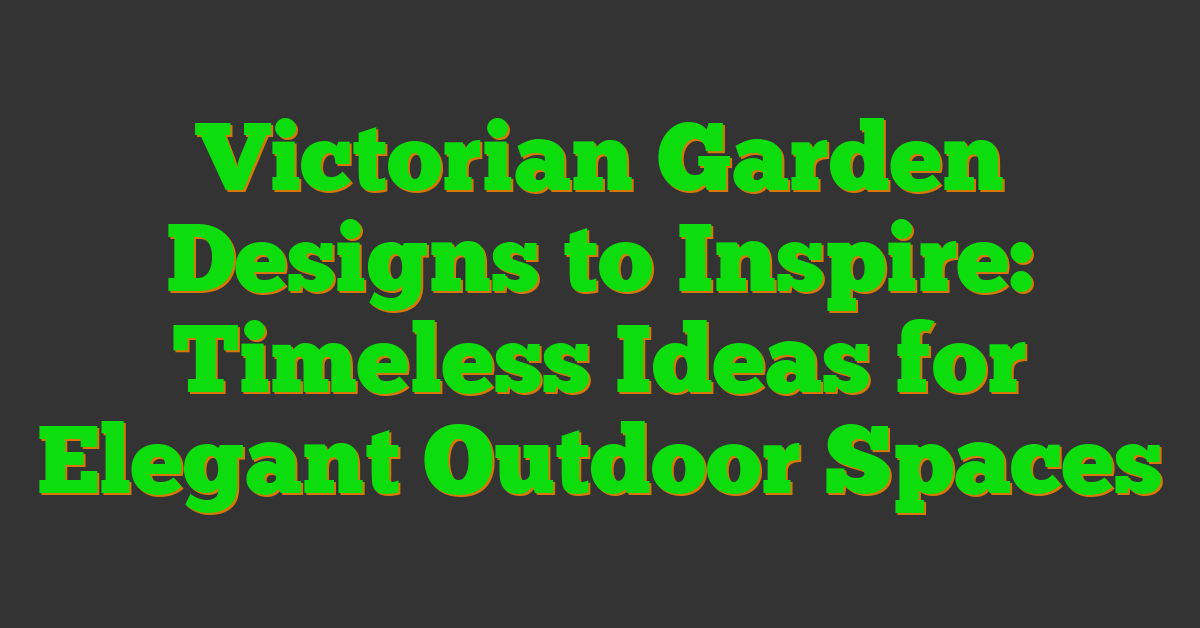Victorian Garden Designs to Inspire: Timeless Ideas for Elegant Outdoor Spaces