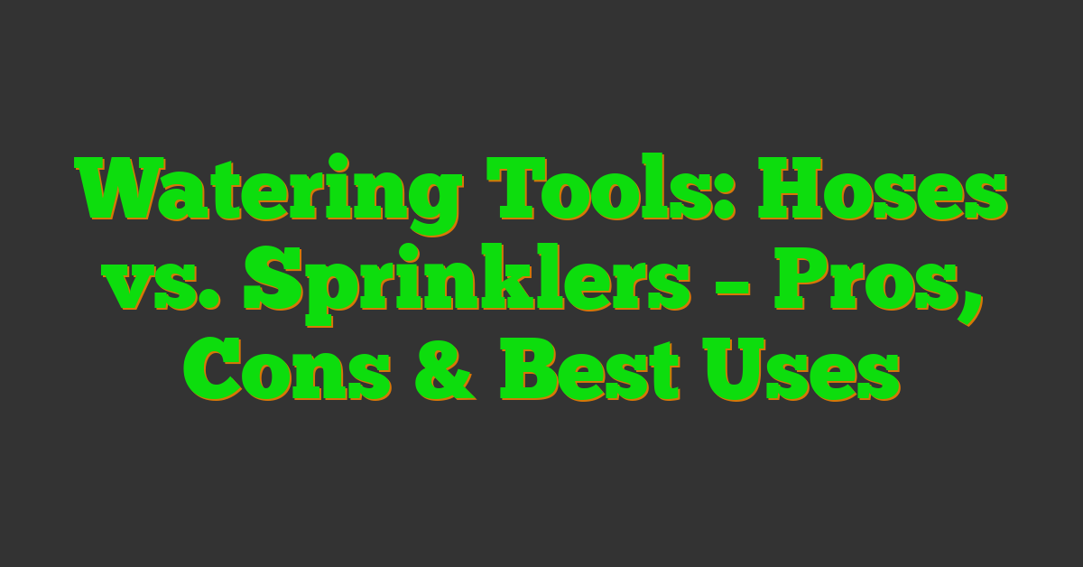 Watering Tools: Hoses vs. Sprinklers – Pros, Cons & Best Uses