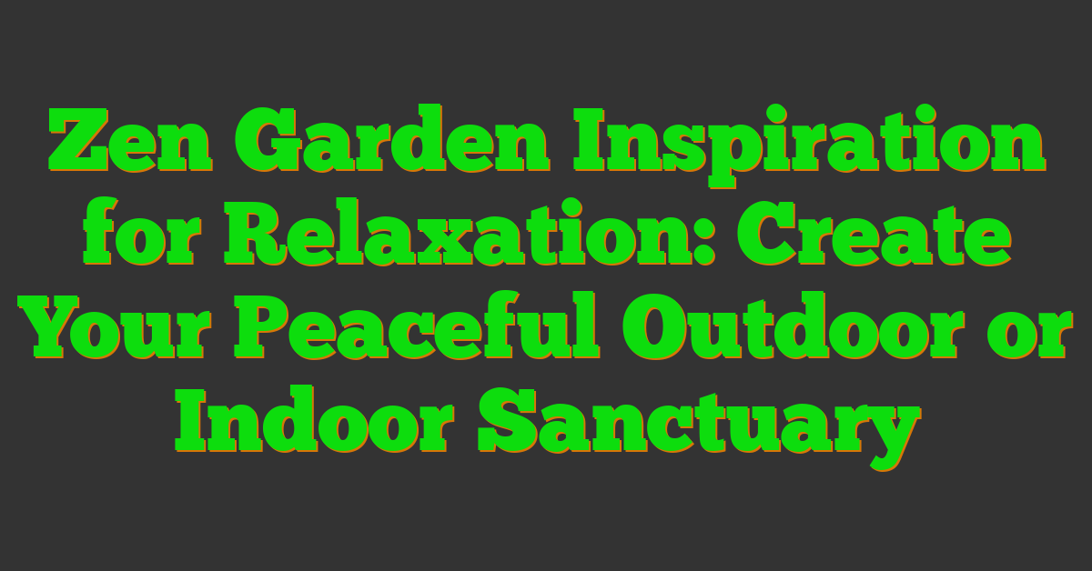 Zen Garden Inspiration for Relaxation: Create Your Peaceful Outdoor or Indoor Sanctuary
