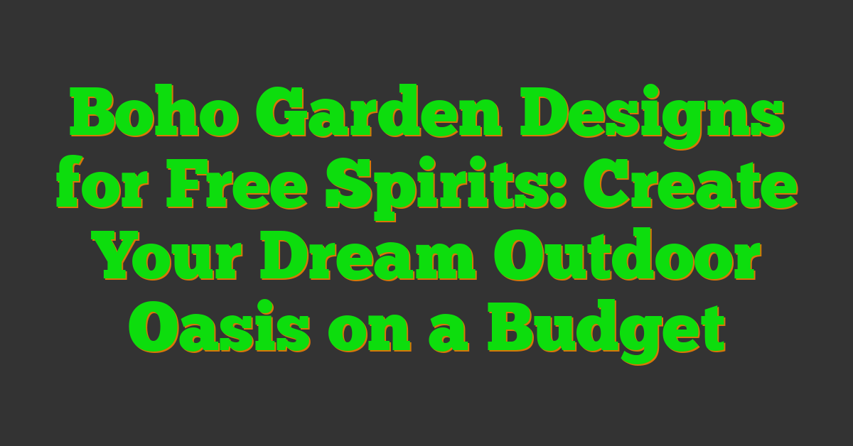 Boho Garden Designs for Free Spirits: Create Your Dream Outdoor Oasis on a Budget