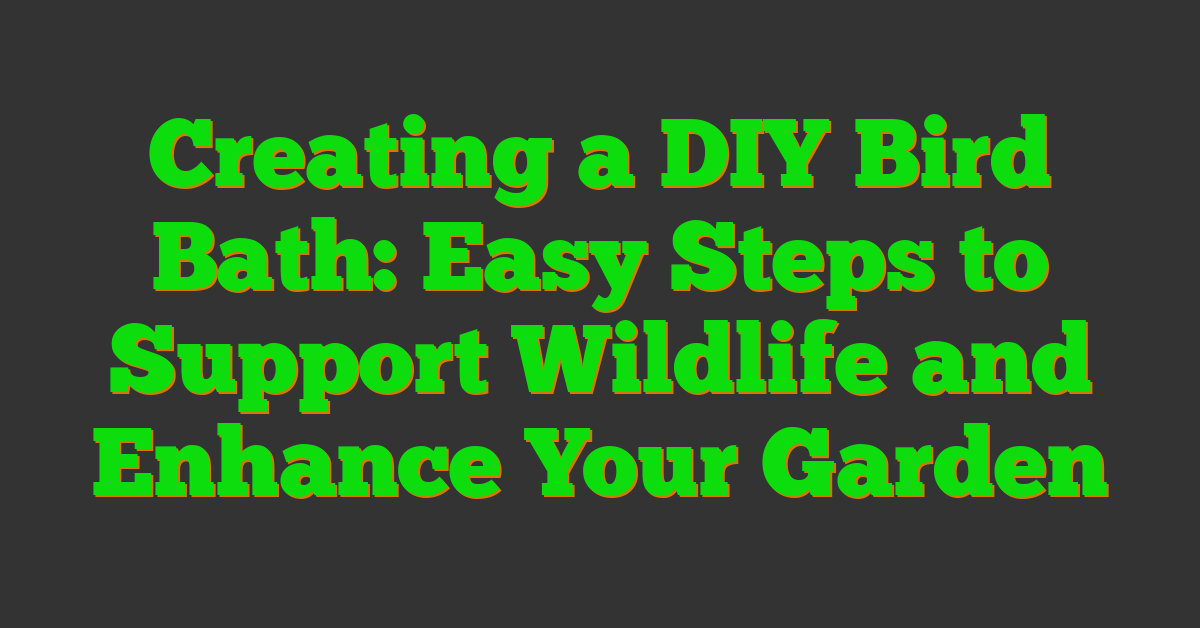 Creating a DIY Bird Bath: Easy Steps to Support Wildlife and Enhance Your Garden