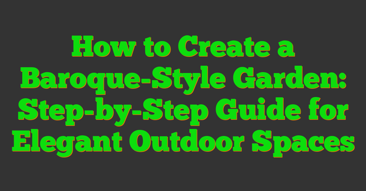How to Create a Baroque-Style Garden: Step-by-Step Guide for Elegant Outdoor Spaces