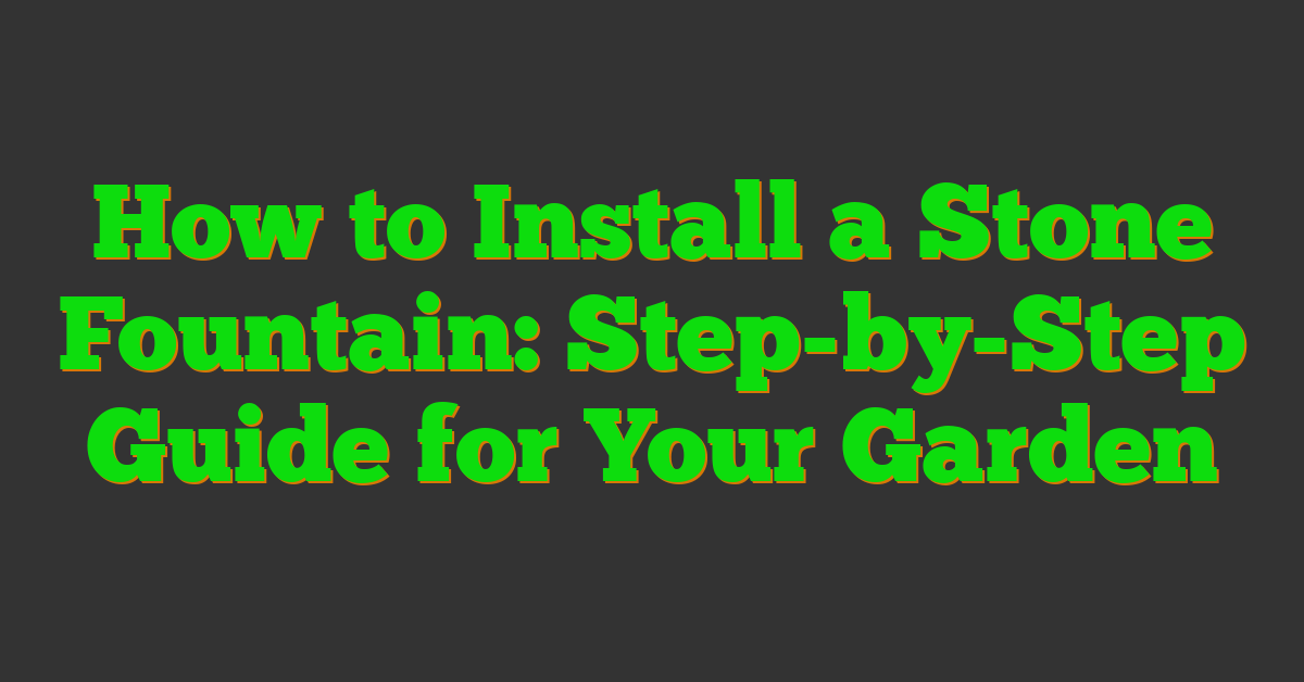 How to Install a Stone Fountain: Step-by-Step Guide for Your Garden