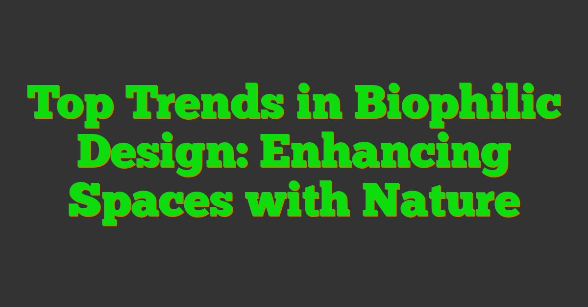 Top Trends in Biophilic Design: Enhancing Spaces with Nature
